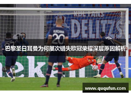 巴黎圣日耳曼为何屡次错失欧冠荣耀深层原因解析 巴黎圣日耳曼为何屡次错失欧冠荣耀深层原因解析